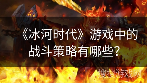 《冰河时代》游戏中的战斗策略有哪些？