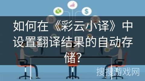 如何在《彩云小译》中设置翻译结果的自动存储？