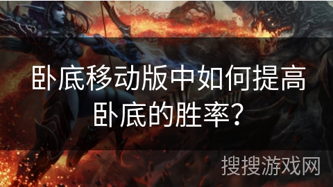 卧底移动版中如何提高卧底的胜率? 卧底移动版中如何提高卧底的胜率?