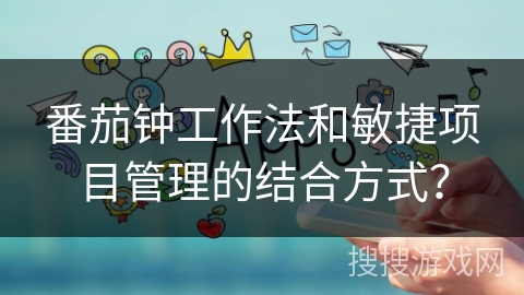 番茄钟工作法和敏捷项目管理的结合方式？