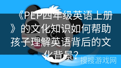 《PEP四年级英语上册》的文化知识如何帮助孩子理解英语背后的文化背景? 《PEP四年级英语上册》的文化知识如何帮助孩子理解英语背后的文化背景?