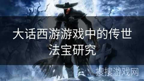 大话西游游戏中的传世法宝研究 大话西游游戏中的传世法宝研究