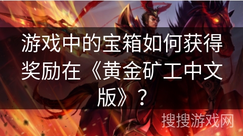游戏中的宝箱如何获得奖励在《黄金矿工中文版》？