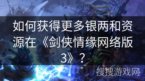 如何获得更多银两和资源在《剑侠情缘网络版3》？