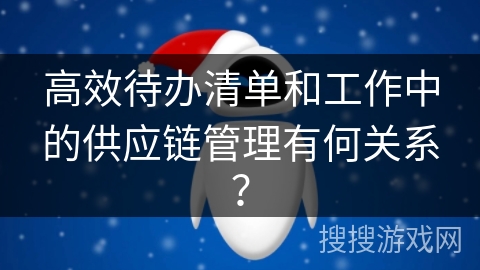 高效待办清单和工作中的供应链管理有何关系？