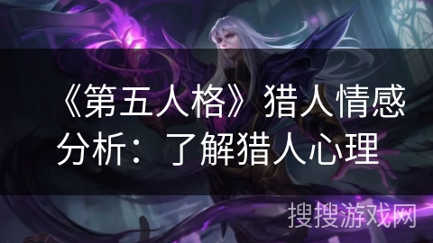 《第五人格》猎人情感分析：了解猎人心理