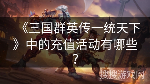 《三国群英传一统天下》中的充值活动有哪些？
