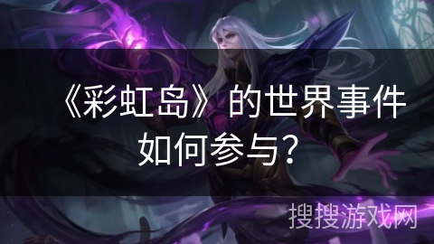 《彩虹岛》的世界事件如何参与？