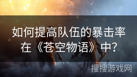 如何提高队伍的暴击率在《苍空物语》中？