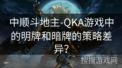 中顺斗地主-QKA游戏中的明牌和暗牌的策略差异？