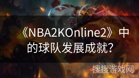 《NBA2KOnline2》中的球队发展成就? 《NBA2KOnline2》中的球队发展成就?
