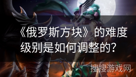 《俄罗斯方块》的难度级别是如何调整的？