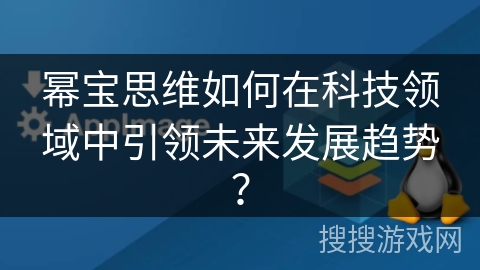 幂宝思维如何在科技领域中引领未来发展趋势? 幂宝思维如何在科技领域中引领未来发展趋势?