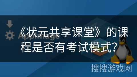 《状元共享课堂》的课程是否有考试模式？