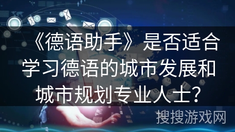 《德语助手》是否适合学习德语的城市发展和城市规划专业人士? 《德语助手》是否适合学习德语的城市发展和城市规划专业人士?