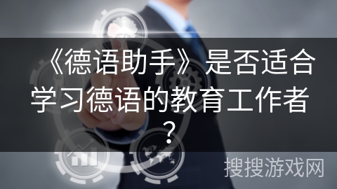《德语助手》是否适合学习德语的教育工作者? 《德语助手》是否适合学习德语的教育工作者?