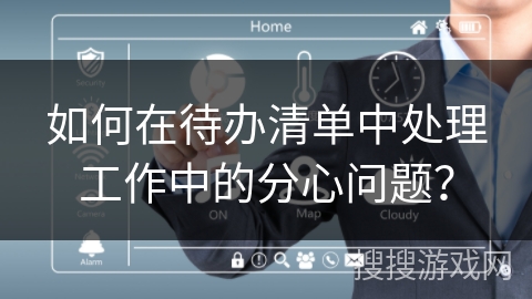 如何在待办清单中处理工作中的分心问题? 如何在待办清单中处理工作中的分心问题?