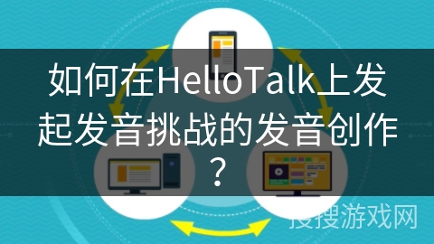 如何在HelloTalk上发起发音挑战的发音创作? 如何在HelloTalk上发起发音挑战的发音创作?