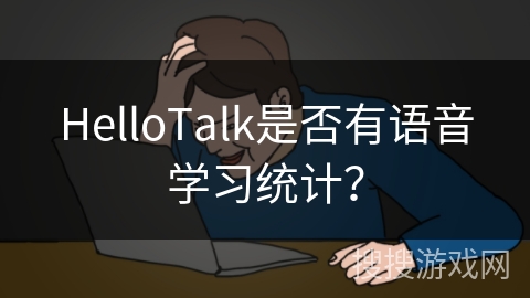 HelloTalk是否有语音学习统计? HelloTalk是否有语音学习统计?