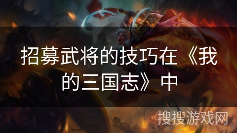 招募武将的技巧在《我的三国志》中 招募武将的技巧在《我的三国志》中