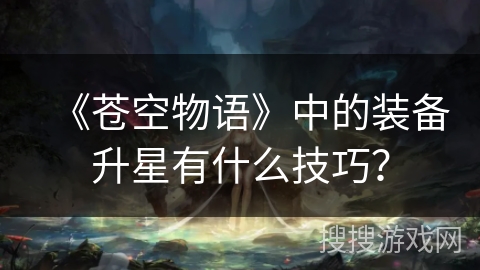 《苍空物语》中的装备升星有什么技巧？