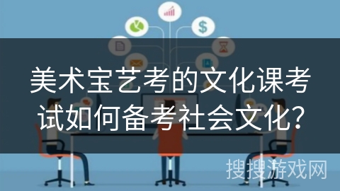 美术宝艺考的文化课考试如何备考社会文化？