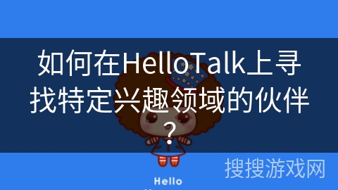 如何在HelloTalk上寻找特定兴趣领域的伙伴? 如何在HelloTalk上寻找特定兴趣领域的伙伴?