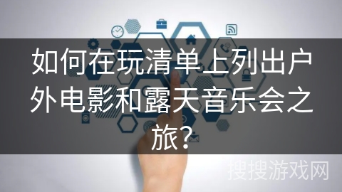 如何在玩清单上列出户外电影和露天音乐会之旅？