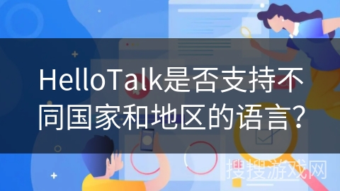 HelloTalk是否支持不同国家和地区的语言？