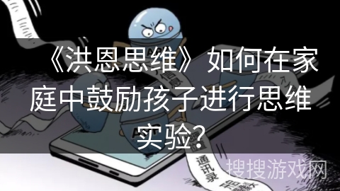 《洪恩思维》如何在家庭中鼓励孩子进行思维实验？