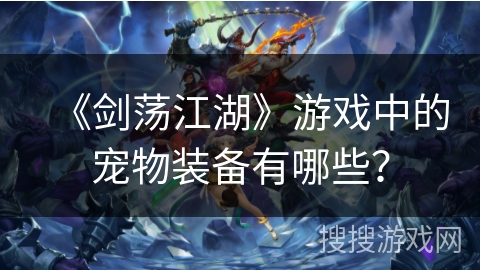 《剑荡江湖》游戏中的宠物装备有哪些？