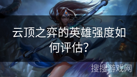 云顶之弈的英雄强度如何评估？