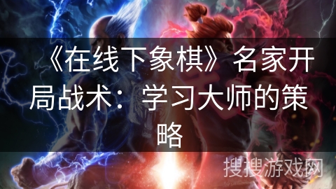 《在线下象棋》名家开局战术：学习大师的策略