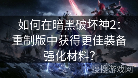 如何在暗黑破坏神2：重制版中获得更佳装备强化材料？