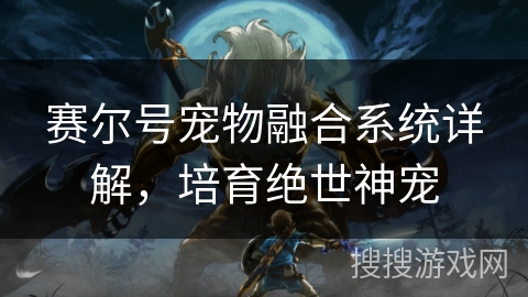 赛尔号宠物融合系统详解,培育绝世神宠 赛尔号宠物融合系统详解,培育绝世神宠