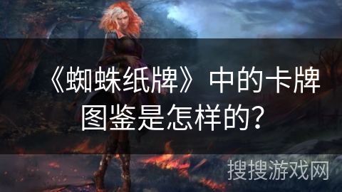 《蜘蛛纸牌》中的卡牌图鉴是怎样的？