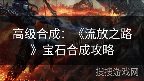 高级合成:《流放之路》宝石合成攻略 高级合成:《流放之路》宝石合成攻略
