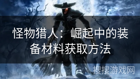 怪物猎人：崛起中的装备材料获取方法