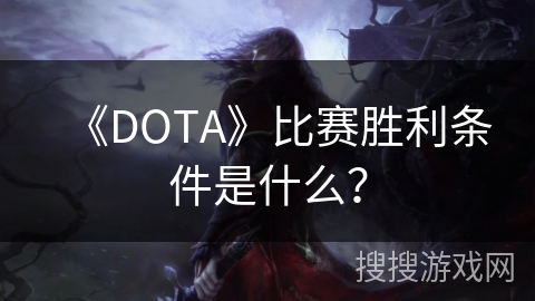 《DOTA》比赛胜利条件是什么? 《DOTA》比赛胜利条件是什么?