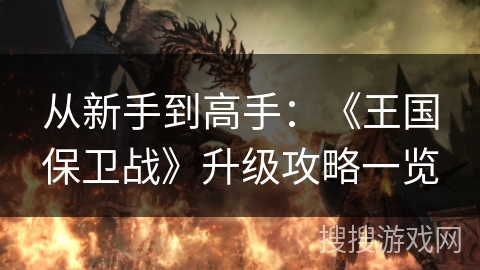 从新手到高手：《王国保卫战》升级攻略一览