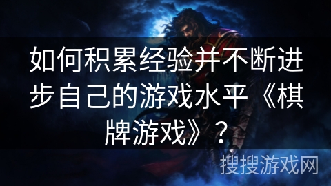 如何积累经验并不断进步自己的游戏水平《棋牌游戏》？