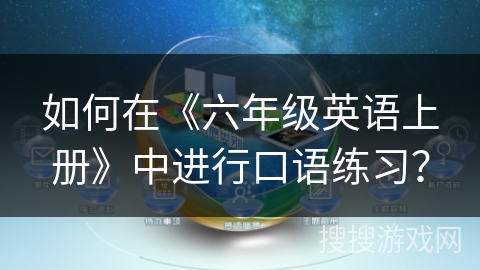 如何在《六年级英语上册》中进行口语练习？