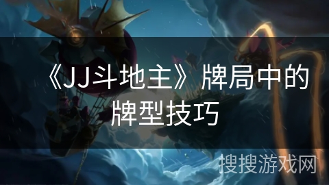 《JJ斗地主》牌局中的牌型技巧