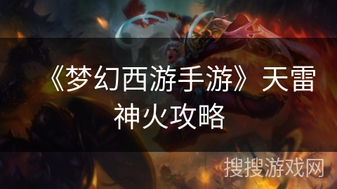 《梦幻西游手游》天雷神火攻略