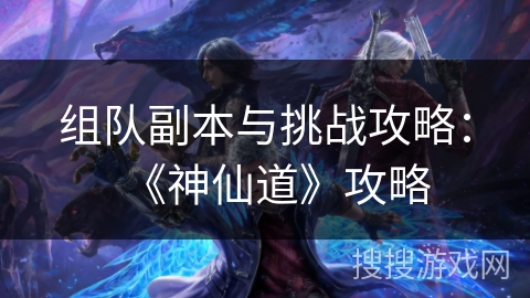组队副本与挑战攻略：《神仙道》攻略