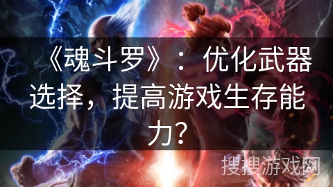 《魂斗罗》:优化武器选择,提高游戏生存能力? 《魂斗罗》:优化武器选择,提高游戏生存能力?
