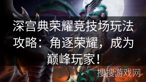 深宫典荣耀竞技场玩法攻略：角逐荣耀，成为巅峰玩家！