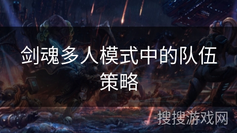 剑魂多人模式中的队伍策略 剑魂多人模式中的队伍策略