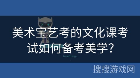 美术宝艺考的文化课考试如何备考美学? 美术宝艺考的文化课考试如何备考美学?