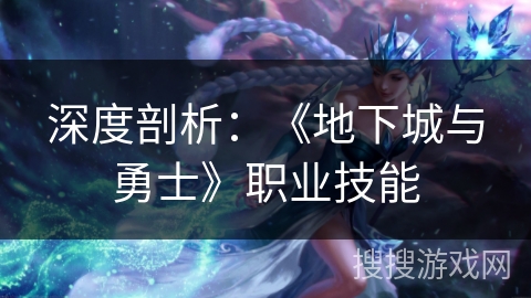 深度剖析：《地下城与勇士》职业技能